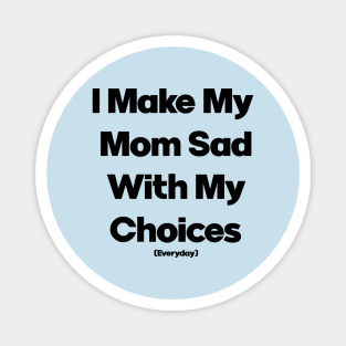 I Make My Mum Sad With My Choices Magnet